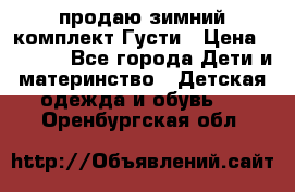 продаю зимний комплект Густи › Цена ­ 3 000 - Все города Дети и материнство » Детская одежда и обувь   . Оренбургская обл.